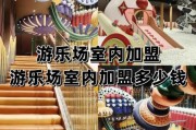 2024年室内儿童乐园加盟多少钱_如何选择靠谱品牌